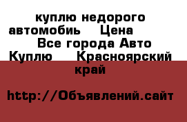 куплю недорого автомобиь  › Цена ­ 5-20000 - Все города Авто » Куплю   . Красноярский край